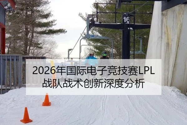 2026年国际电子竞技赛LPL战队战术创新深度分析