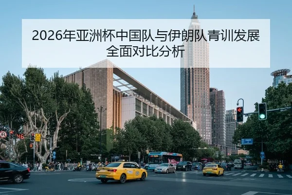 2026年亚洲杯中国队与伊朗队青训发展全面对比分析