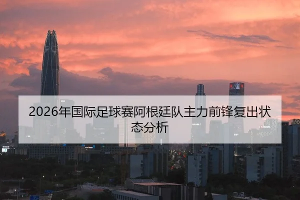 2026年国际足球赛阿根廷队主力前锋复出状态分析
