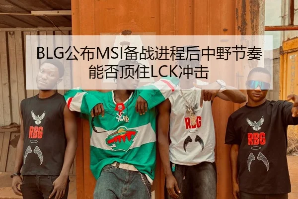 BLG公布MSI备战进程后中野节奏能否顶住LCK冲击